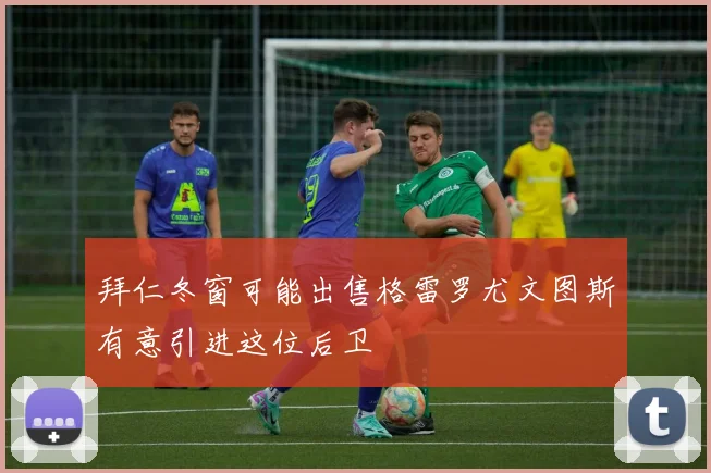 拜仁冬窗可能出售格雷罗尤文图斯有意引进这位后卫