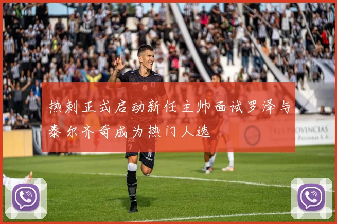 热刺正式启动新任主帅面试罗泽与泰尔齐奇成为热门人选