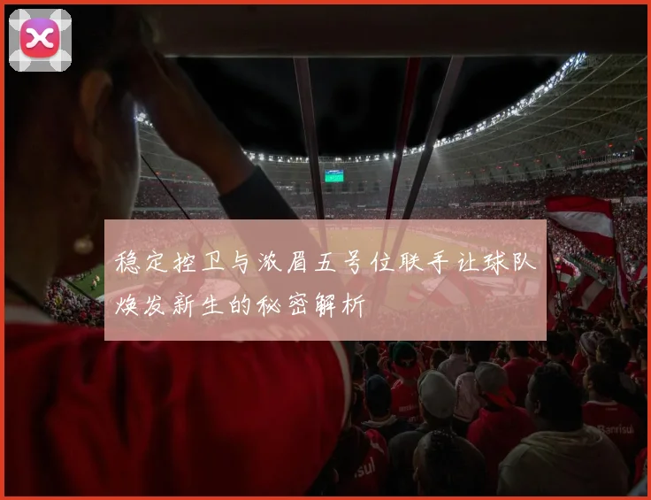 稳定控卫与浓眉五号位联手让球队焕发新生的秘密解析