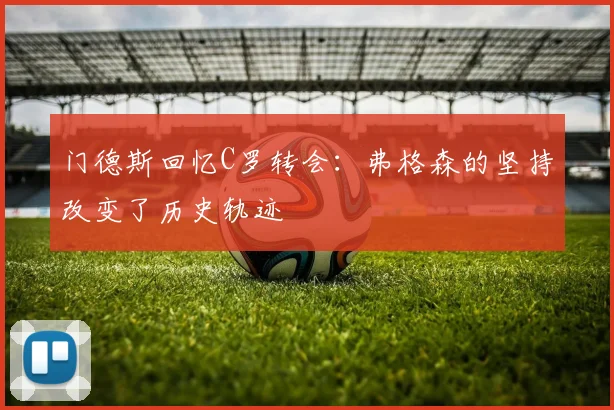 门德斯回忆C罗转会：弗格森的坚持改变了历史轨迹