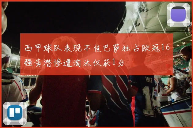 西甲球队表现不佳巴萨独占欧冠16强黄潜惨遭淘汰仅获1分