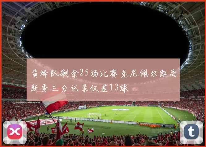 黄蜂队剩余25场比赛克尼佩尔距离新秀三分记录仅差13球