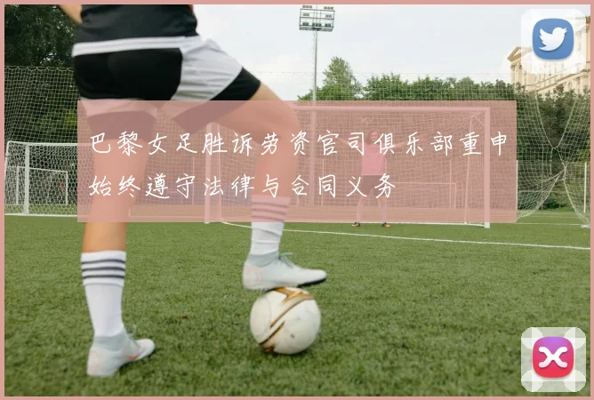 巴黎女足胜诉劳资官司俱乐部重申始终遵守法律与合同义务