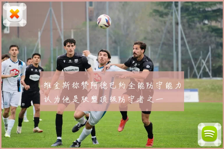 维金斯称赞阿德巴约全能防守能力认为他是联盟顶级防守者之一