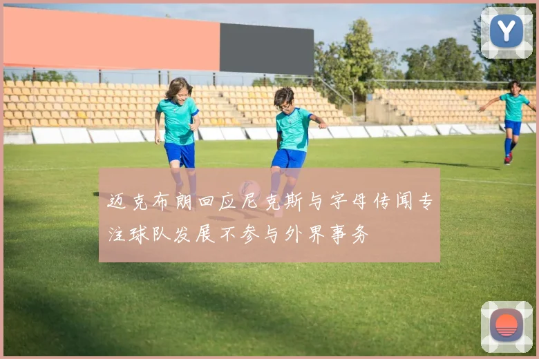 迈克布朗回应尼克斯与字母传闻专注球队发展不参与外界事务