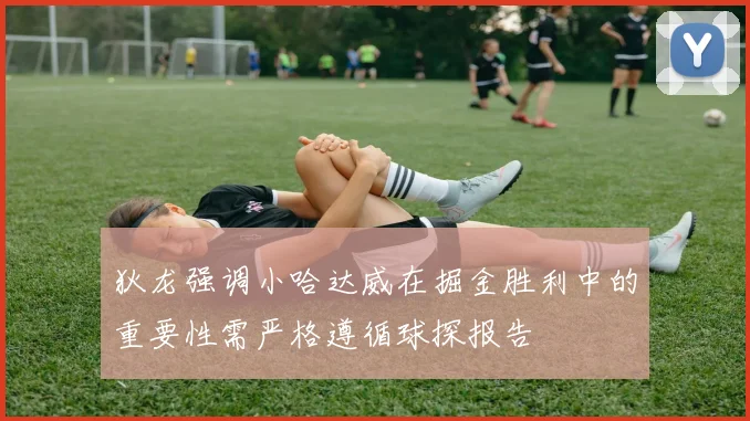 狄龙强调小哈达威在掘金胜利中的重要性需严格遵循球探报告