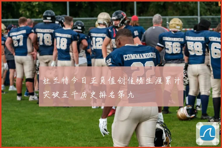 杜兰特今日正负值创佳绩生涯累计突破五千历史排名第九