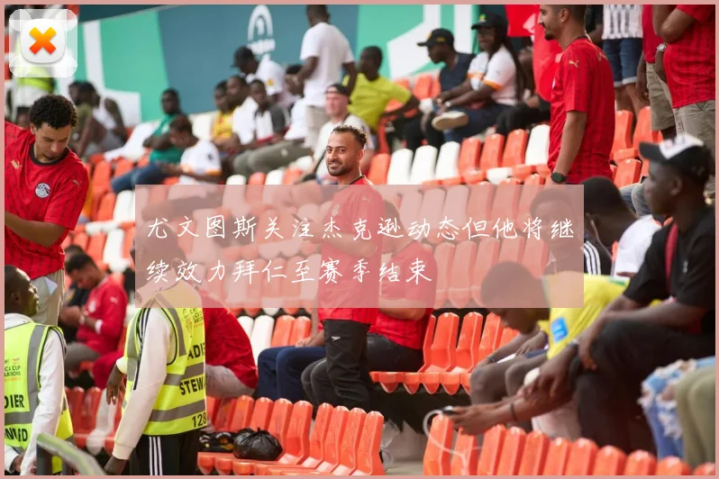 尤文图斯关注杰克逊动态但他将继续效力拜仁至赛季结束