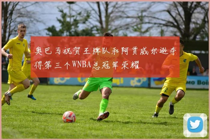 奥巴马祝贺王牌队和阿贾威尔逊夺得第三个WNBA总冠军荣耀
