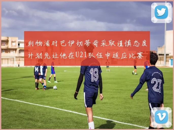 利物浦对巴伊切蒂奇采取谨慎态度计划先让他在U21队伍中适应比赛