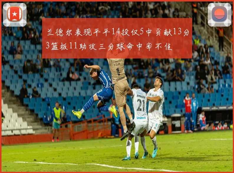 兰德尔表现平平14投仅5中贡献13分3篮板11助攻三分球命中率不佳