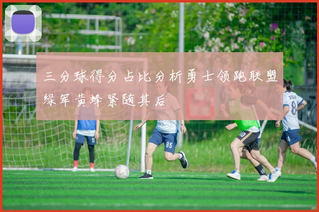 三分球得分占比分析勇士领跑联盟绿军黄蜂紧随其后