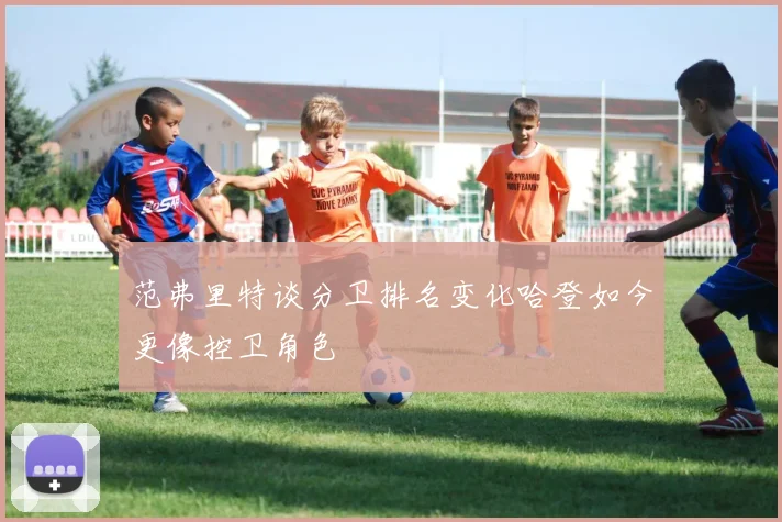 范弗里特谈分卫排名变化哈登如今更像控卫角色