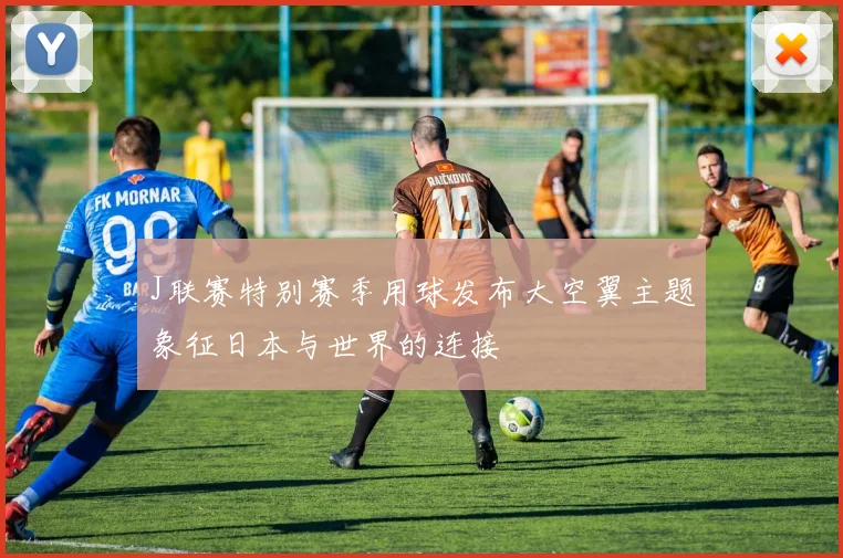 J联赛特别赛季用球发布大空翼主题象征日本与世界的连接