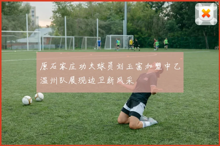 原石家庄功夫球员刘玉富加盟中乙温州队展现边卫新风采