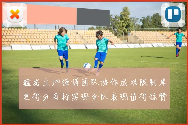 猛龙主帅强调团队协作成功限制库里得分目标实现全队表现值得称赞