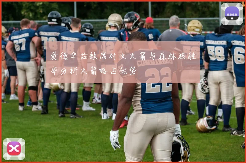 爱德华兹缺席对决火箭与森林狼胜率分析火箭略占优势