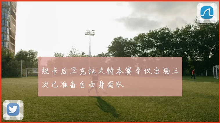 纽卡后卫克拉夫特本赛季仅出场三次已准备自由身离队