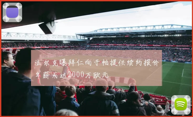 法尔克曝拜仁向于帕提供续约报价年薪或达2000万欧元