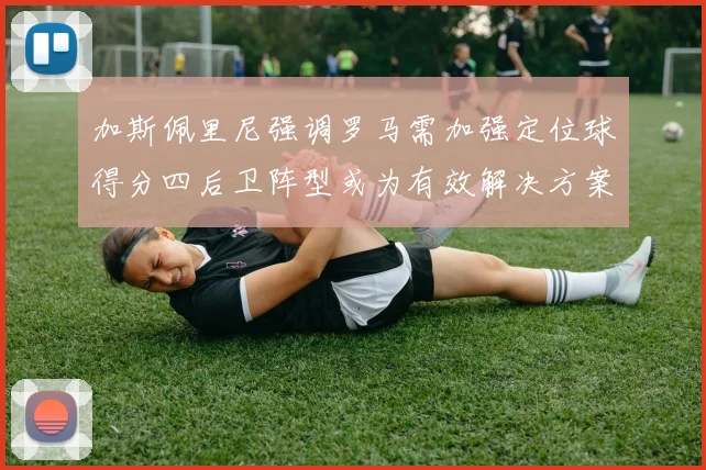 加斯佩里尼强调罗马需加强定位球得分四后卫阵型或为有效解决方案