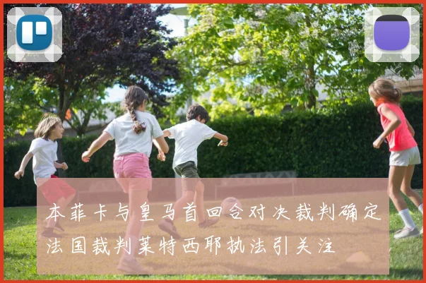 本菲卡与皇马首回合对决裁判确定法国裁判莱特西耶执法引关注