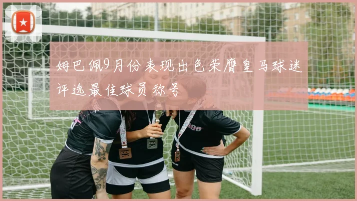 姆巴佩9月份表现出色荣膺皇马球迷评选最佳球员称号